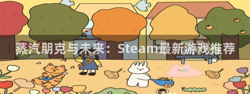 新宝GG官网注册登录失败：蒸汽朋克与未来：Steam最新游戏推荐