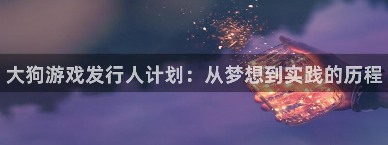 新宝GG有什么寓意：大狗游戏发行人计划：从梦想到实践的历程