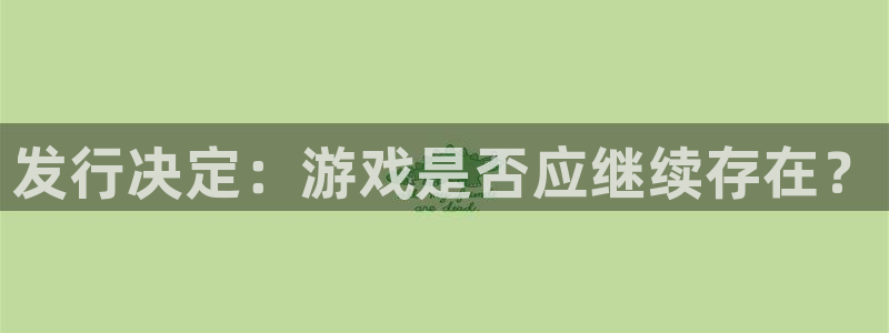 新宝GG防水的质量怎么样：发行决定：游戏是否应继续存在？