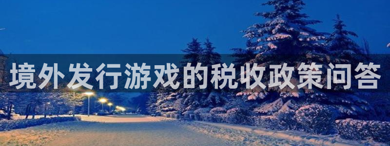 新宝GG官网登录注册账号失败：境外发行游戏的税收政策问答