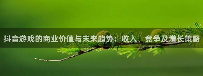 新宝GG官网登录注册账号失败怎么办：抖音游戏的商业价值与未来趋势：收入、竞争及增长策略